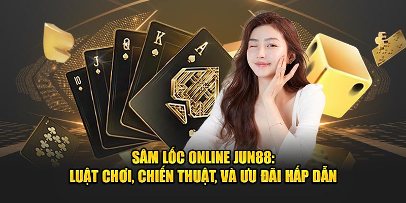 Sam Loc Online Jun88 Luat Choi Chien Thuat Va Uu Dai Hap Dan